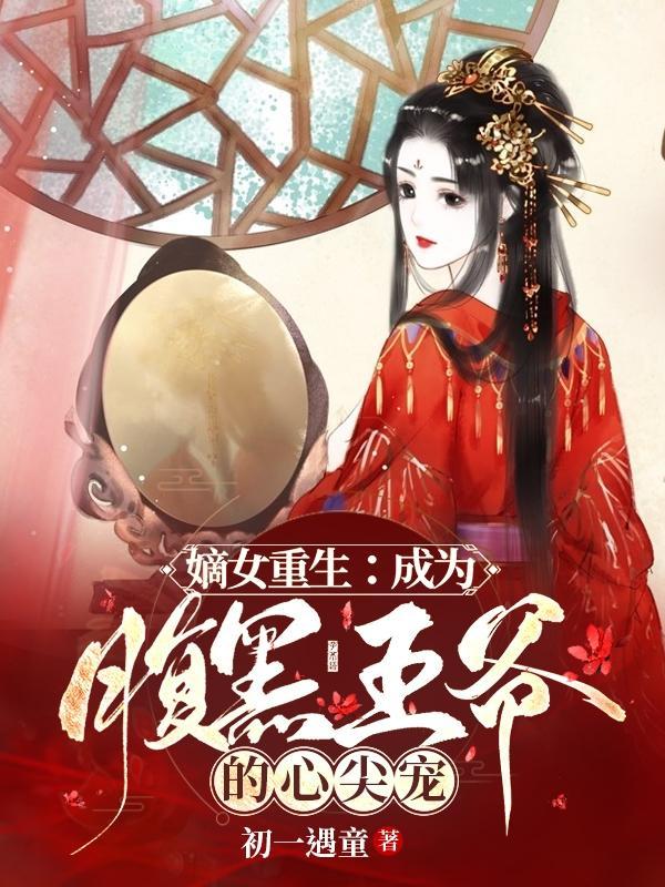 嫡女重生成为腹黑王爷的心尖宠笔趣阁